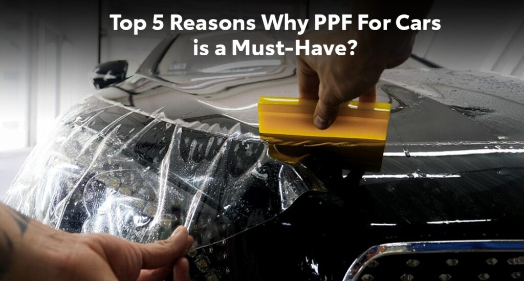 Top 5 Reasons Why PPF For Cars is Worth the Investment?