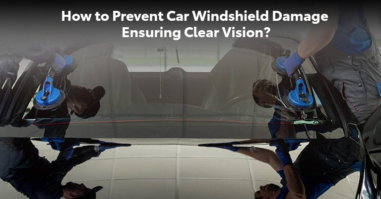How to Prevent Car Windshield Damage Ensuring Clear Vision?